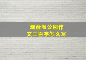 观音阁公园作文三百字怎么写