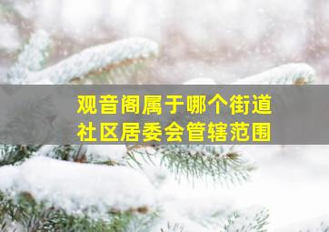 观音阁属于哪个街道社区居委会管辖范围