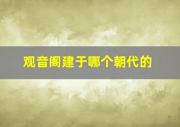 观音阁建于哪个朝代的