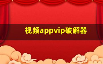 视频appvip破解器