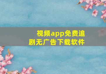 视频app免费追剧无广告下载软件