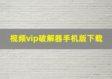 视频vip破解器手机版下载