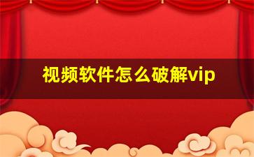 视频软件怎么破解vip