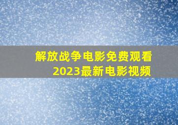 解放战争电影免费观看2023最新电影视频