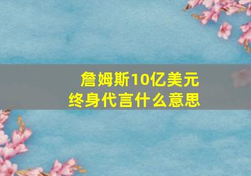 詹姆斯10亿美元终身代言什么意思