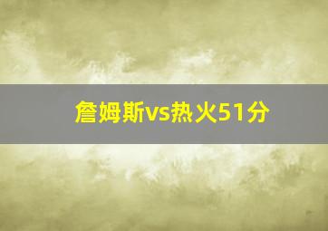 詹姆斯vs热火51分