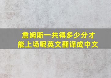 詹姆斯一共得多少分才能上场呢英文翻译成中文