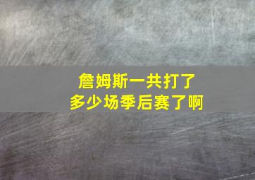 詹姆斯一共打了多少场季后赛了啊