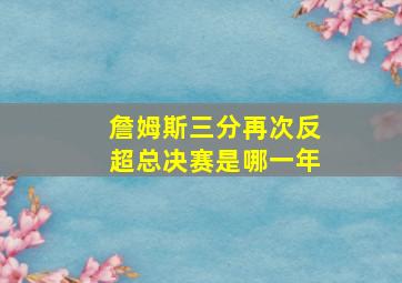 詹姆斯三分再次反超总决赛是哪一年