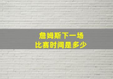 詹姆斯下一场比赛时间是多少