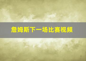 詹姆斯下一场比赛视频