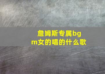 詹姆斯专属bgm女的唱的什么歌