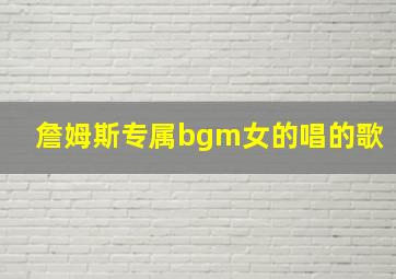 詹姆斯专属bgm女的唱的歌