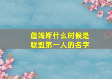 詹姆斯什么时候是联盟第一人的名字