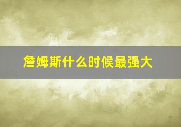 詹姆斯什么时候最强大