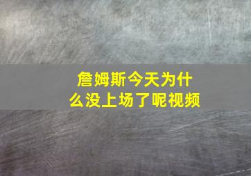 詹姆斯今天为什么没上场了呢视频