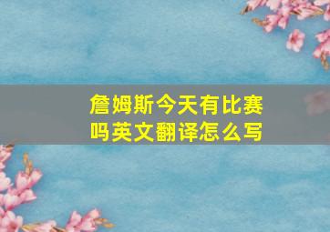 詹姆斯今天有比赛吗英文翻译怎么写