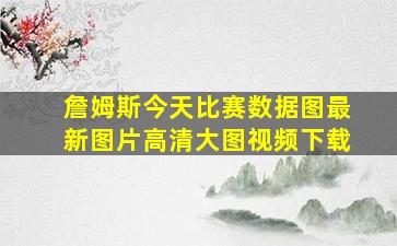 詹姆斯今天比赛数据图最新图片高清大图视频下载