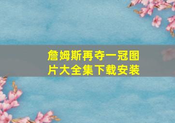 詹姆斯再夺一冠图片大全集下载安装