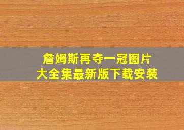 詹姆斯再夺一冠图片大全集最新版下载安装