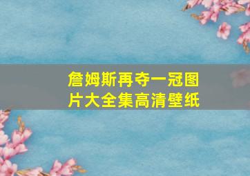 詹姆斯再夺一冠图片大全集高清壁纸