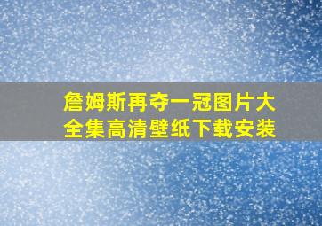 詹姆斯再夺一冠图片大全集高清壁纸下载安装