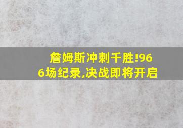 詹姆斯冲刺千胜!966场纪录,决战即将开启