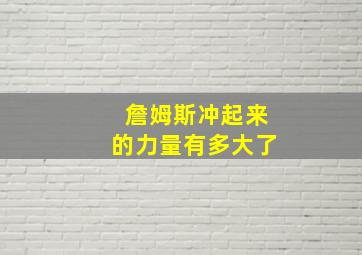 詹姆斯冲起来的力量有多大了