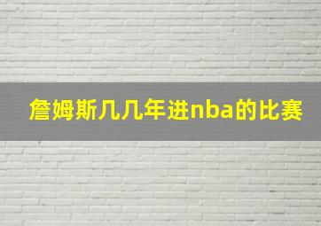 詹姆斯几几年进nba的比赛