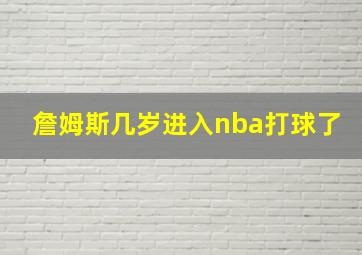 詹姆斯几岁进入nba打球了