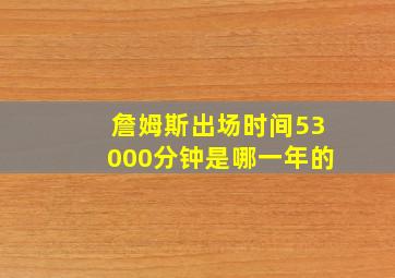 詹姆斯出场时间53000分钟是哪一年的