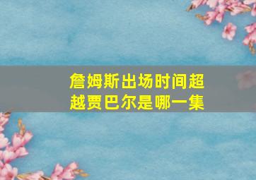 詹姆斯出场时间超越贾巴尔是哪一集