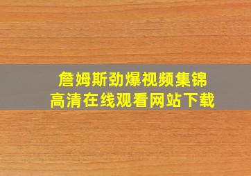 詹姆斯劲爆视频集锦高清在线观看网站下载