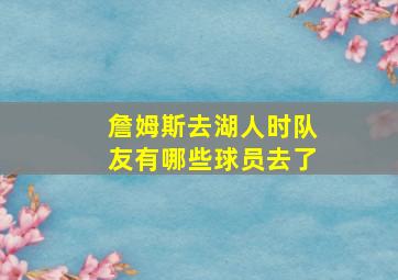 詹姆斯去湖人时队友有哪些球员去了