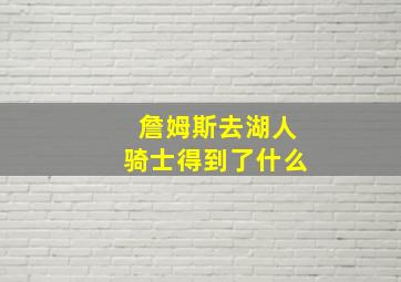 詹姆斯去湖人骑士得到了什么