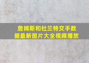 詹姆斯和杜兰特交手数据最新图片大全视频播放