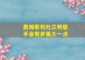 詹姆斯和杜兰特联手会有多强大一点