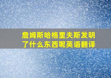 詹姆斯哈格里夫斯发明了什么东西呢英语翻译