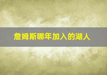 詹姆斯哪年加入的湖人