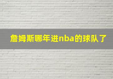 詹姆斯哪年进nba的球队了