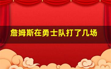 詹姆斯在勇士队打了几场