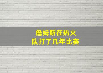 詹姆斯在热火队打了几年比赛