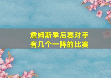 詹姆斯季后赛对手有几个一阵的比赛