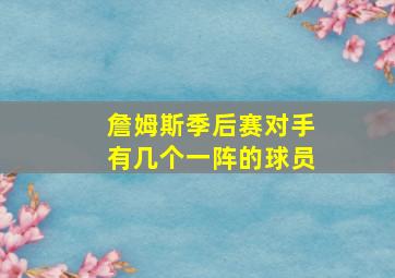 詹姆斯季后赛对手有几个一阵的球员