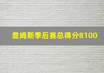 詹姆斯季后赛总得分8100