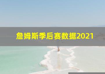 詹姆斯季后赛数据2021