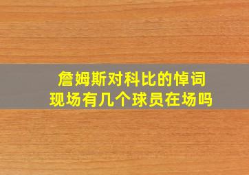 詹姆斯对科比的悼词现场有几个球员在场吗