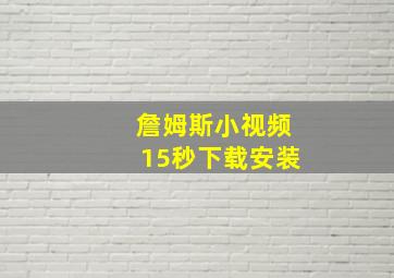 詹姆斯小视频15秒下载安装