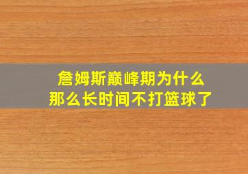 詹姆斯巅峰期为什么那么长时间不打篮球了