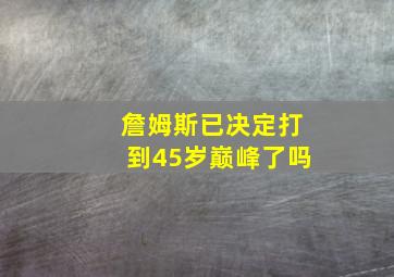 詹姆斯已决定打到45岁巅峰了吗